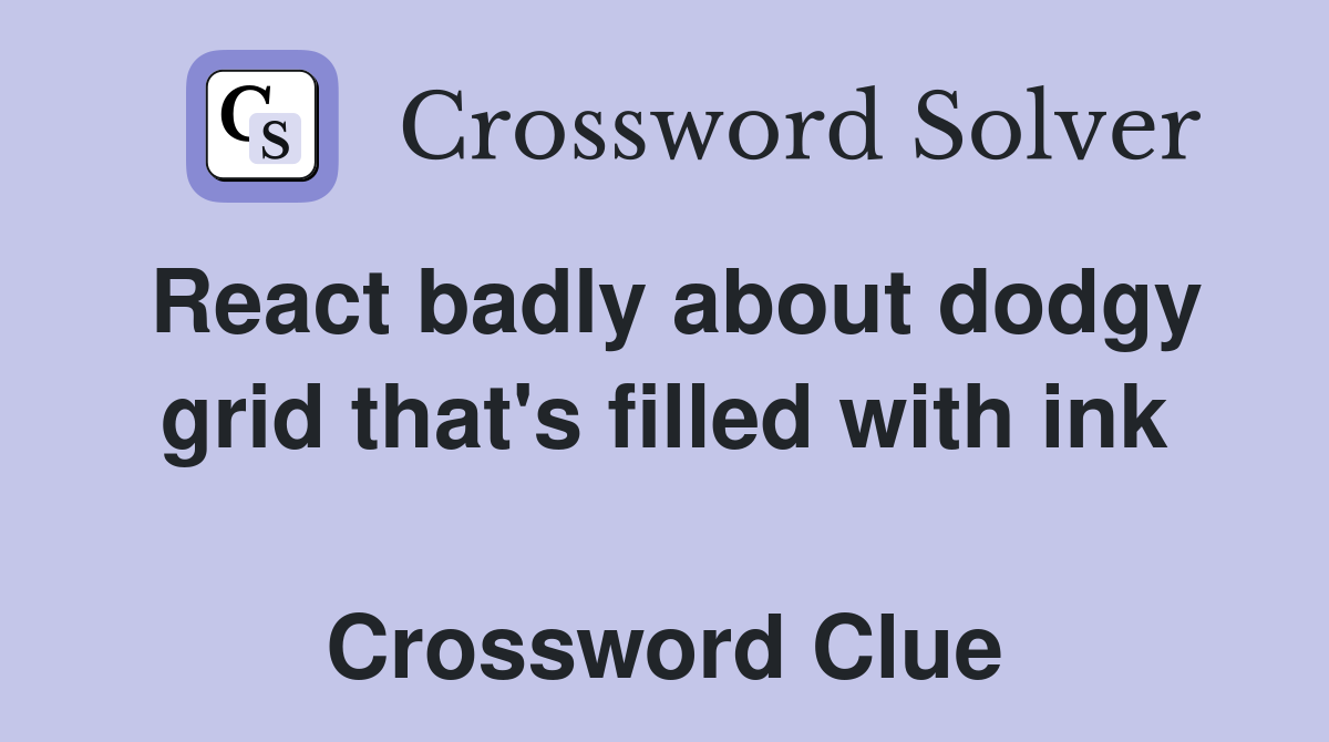 React badly about dodgy grid that's filled with ink  Crossword Clue