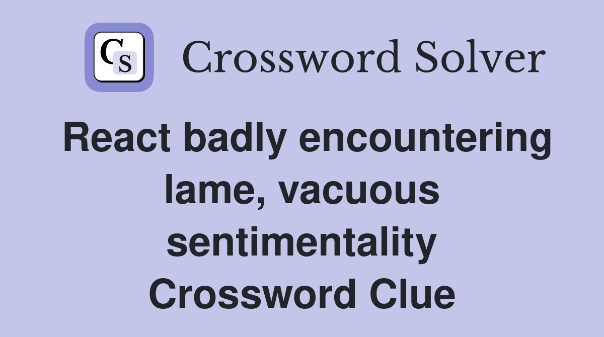 React badly encountering lame, vacuous sentimentality Crossword Clue
