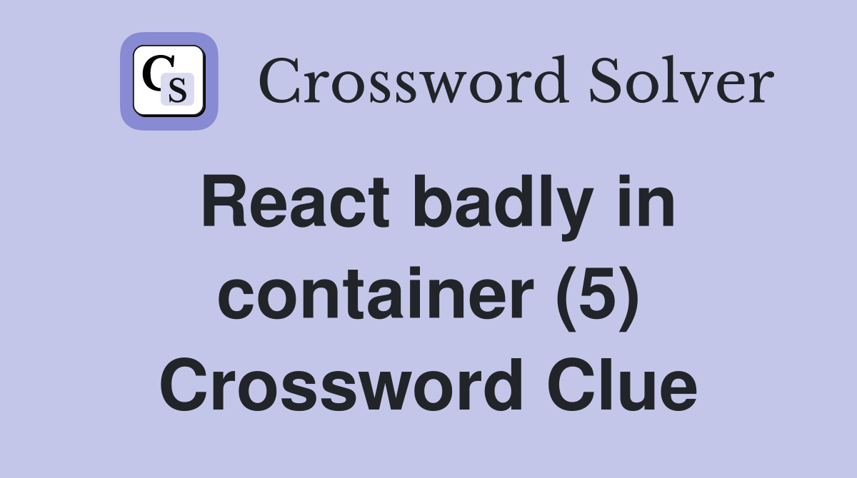 React badly in container (5) Crossword Clue