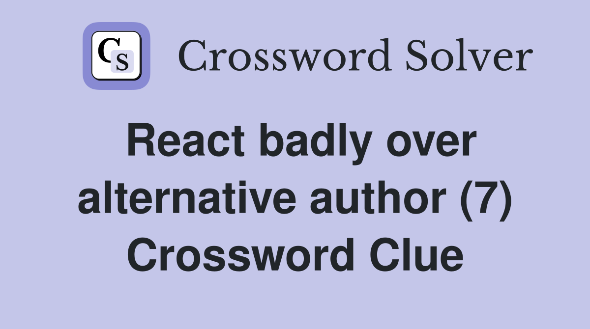 React badly over alternative author (7) Crossword Clue