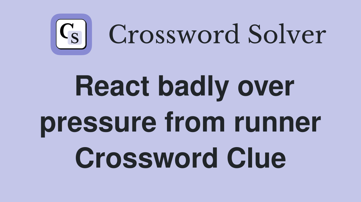 React badly over pressure from runner Crossword Clue
