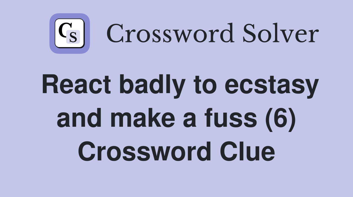 React badly to ecstasy and make a fuss (6) Crossword Clue