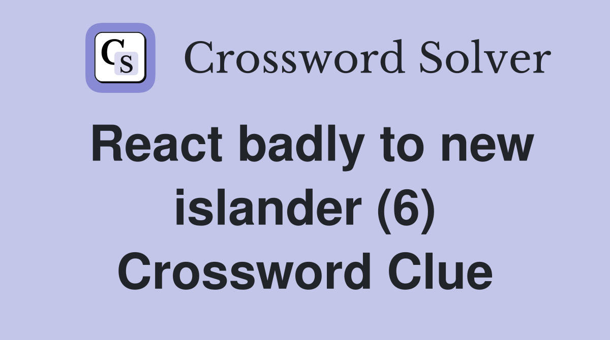 React badly to new islander (6) Crossword Clue