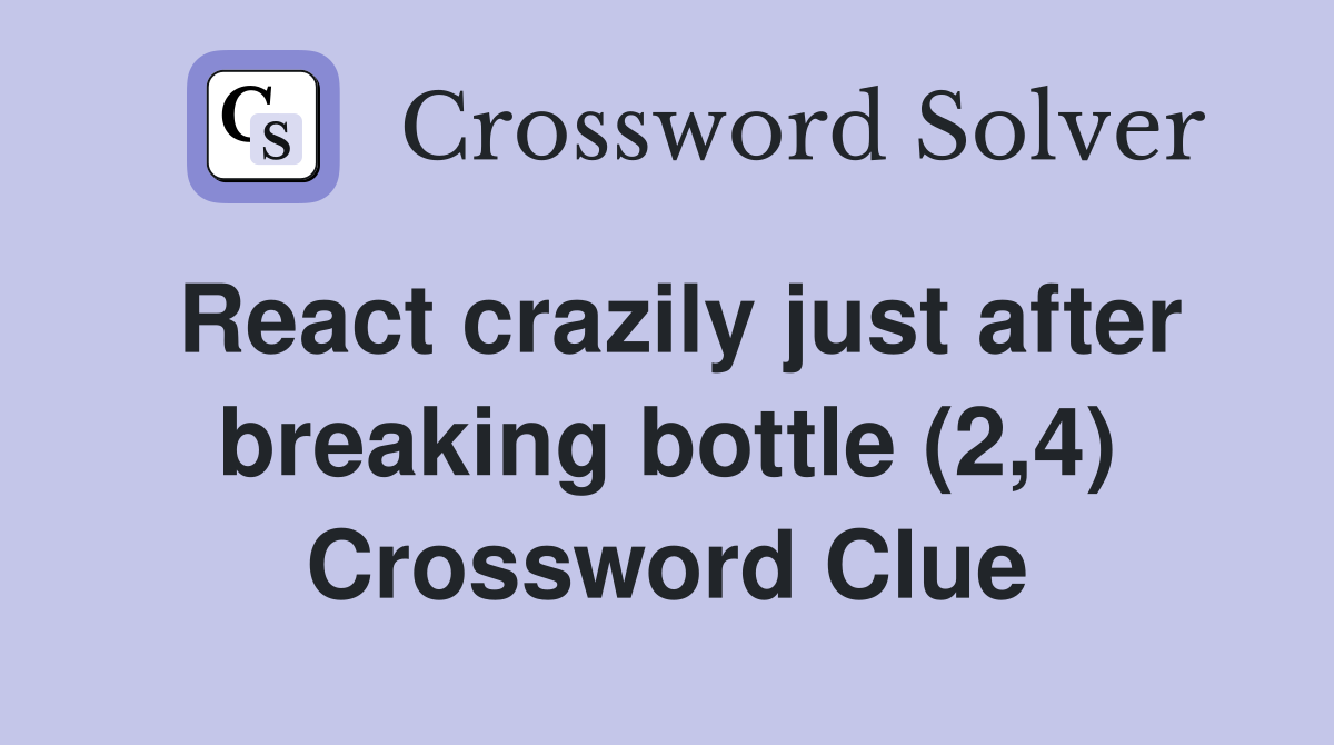 React crazily just after breaking bottle (2,4) Crossword Clue