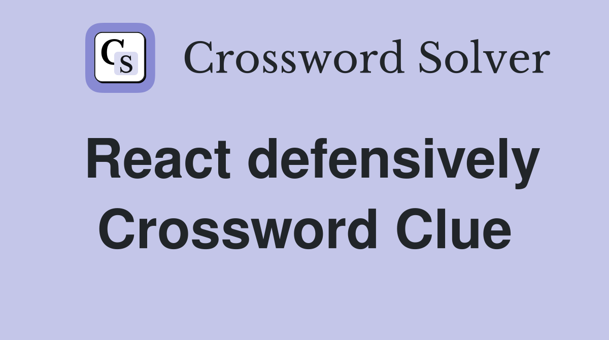 React defensively Crossword Clue