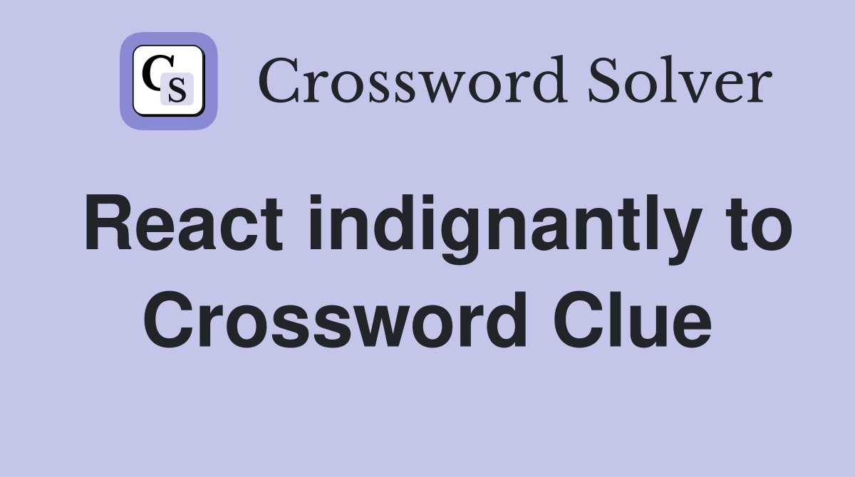 React indignantly to Crossword Clue