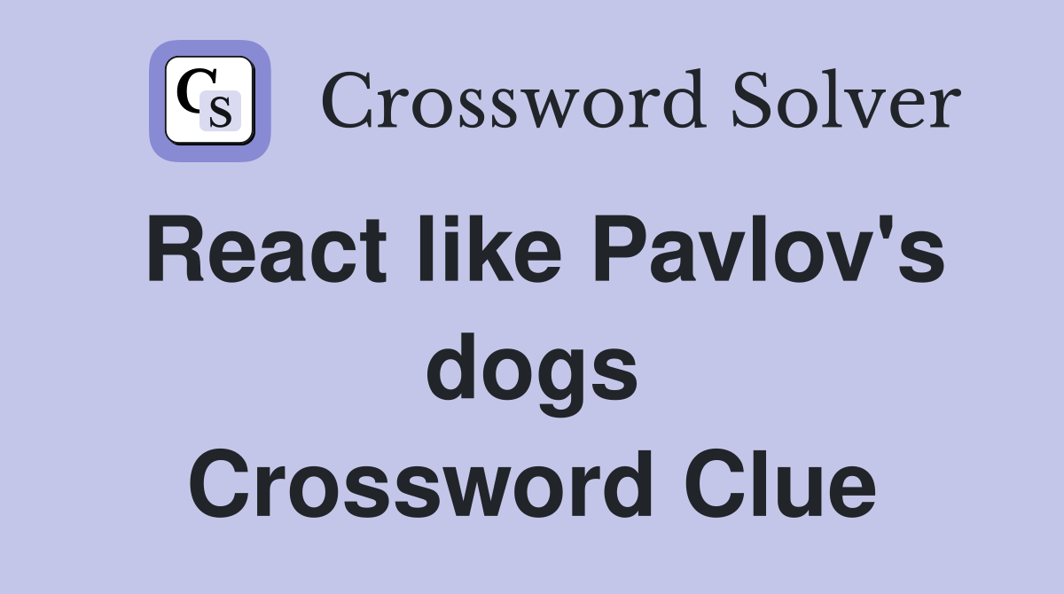 React like Pavlov's dogs Crossword Clue