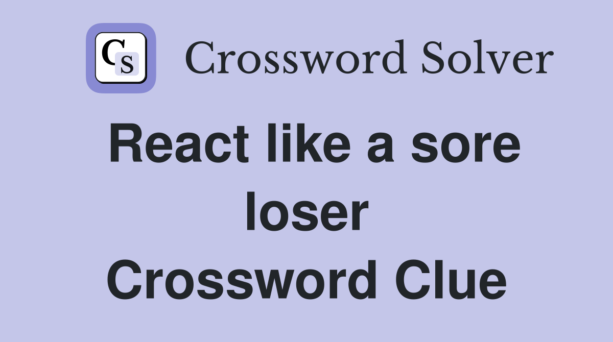 React like a sore loser Crossword Clue