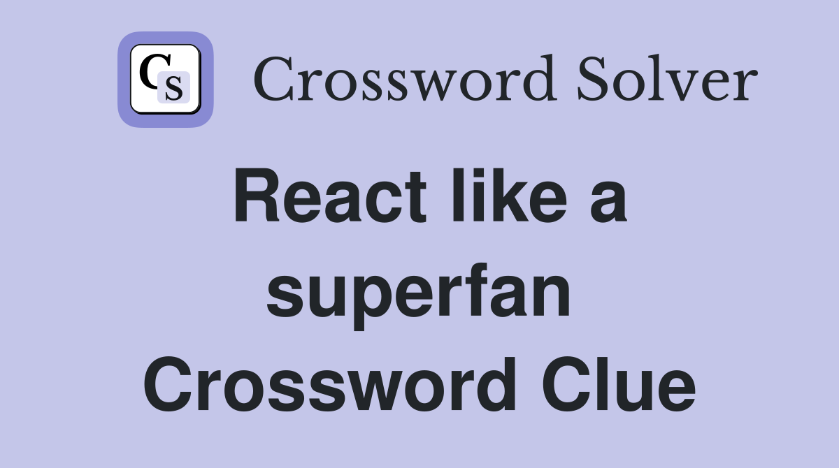 React like a superfan Crossword Clue