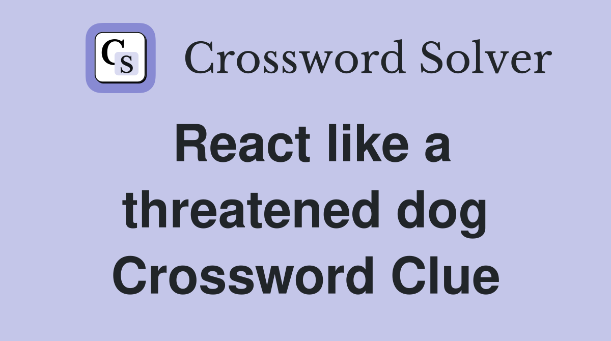 React like a threatened dog Crossword Clue