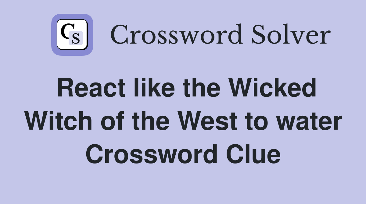 React like the Wicked Witch of the West to water Crossword Clue
