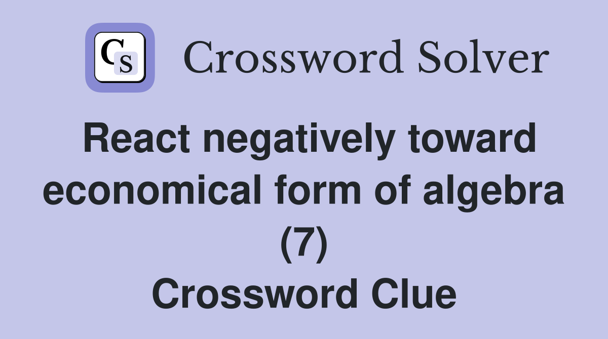 React negatively toward economical form of algebra (7) Crossword Clue