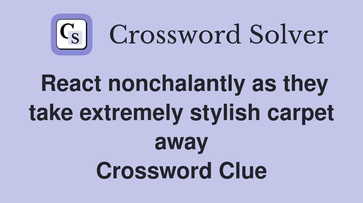 React nonchalantly as they take extremely stylish carpet away Crossword Clue