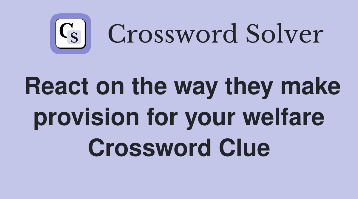 React on the way they make provision for your welfare Crossword Clue