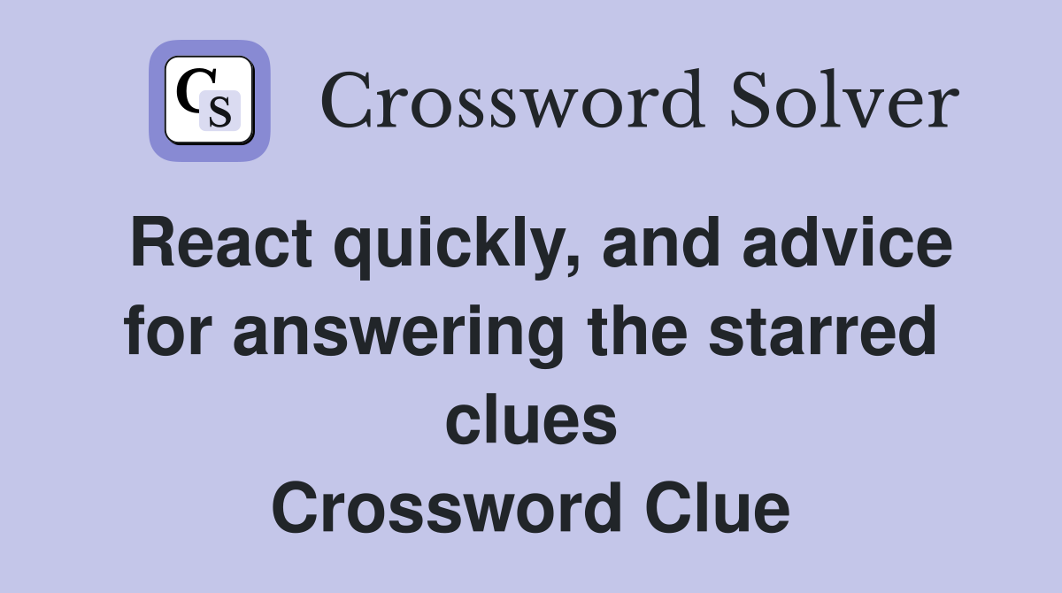 React quickly, and advice for answering the starred clues Crossword Clue
