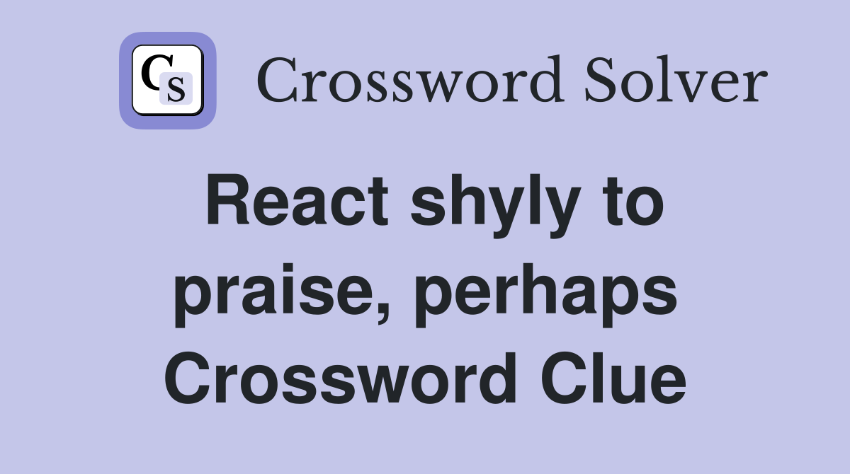 React shyly to praise, perhaps Crossword Clue