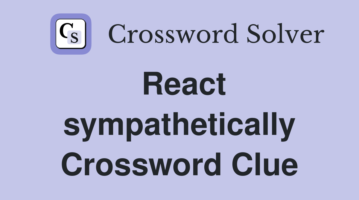 React sympathetically Crossword Clue