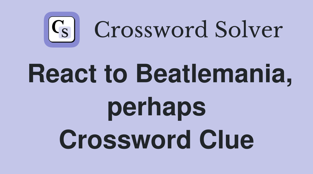 React to Beatlemania, perhaps Crossword Clue