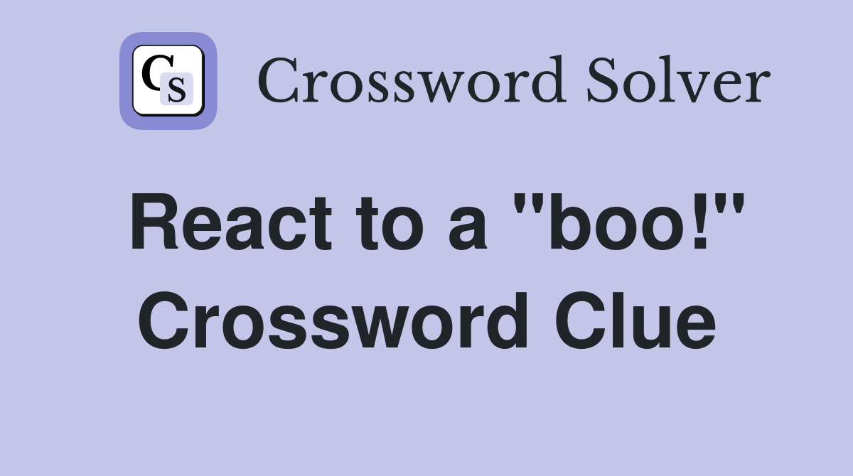 React to a "boo!" Crossword Clue