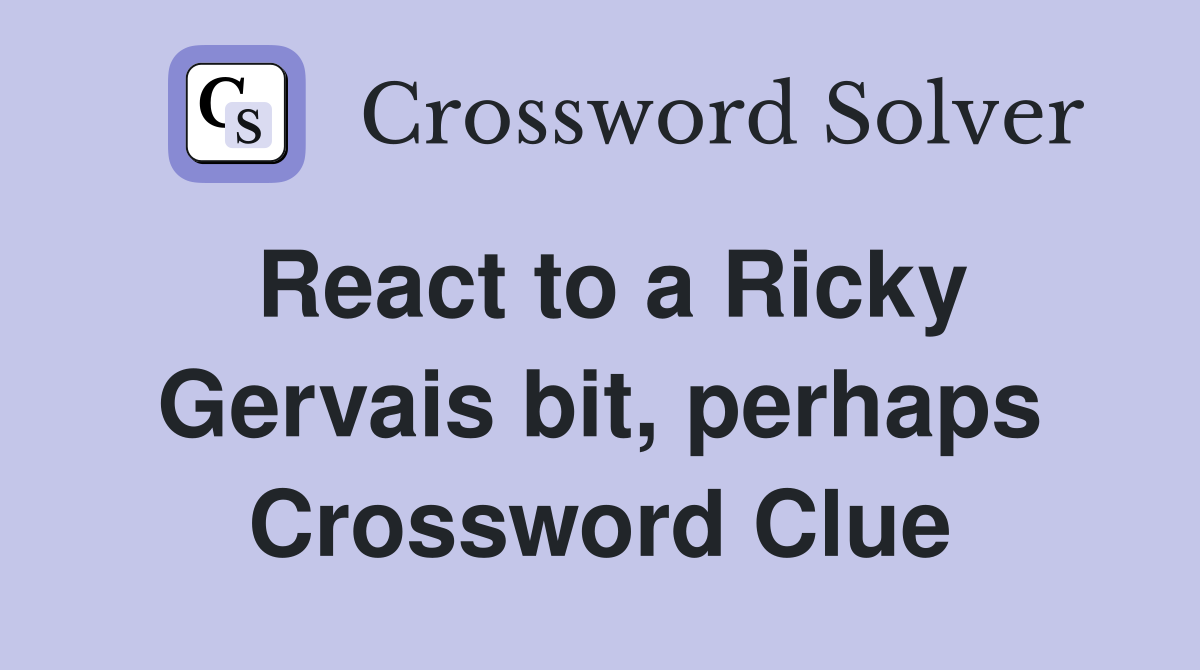 React to a Ricky Gervais bit, perhaps Crossword Clue