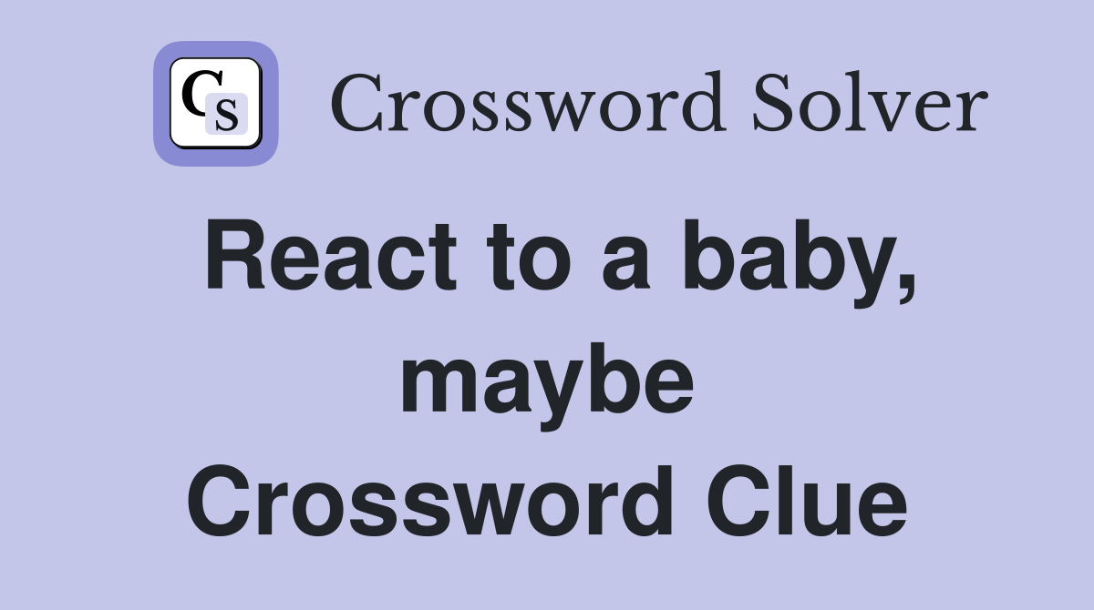 React to a baby, maybe Crossword Clue
