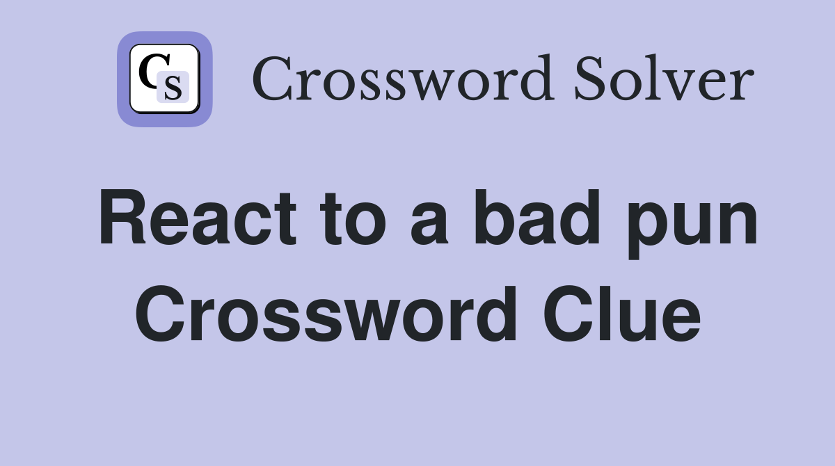 React to a bad pun Crossword Clue