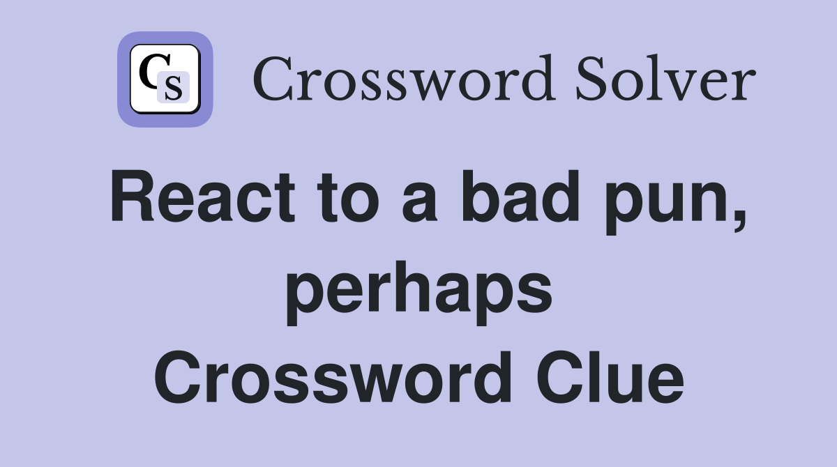 React to a bad pun, perhaps Crossword Clue