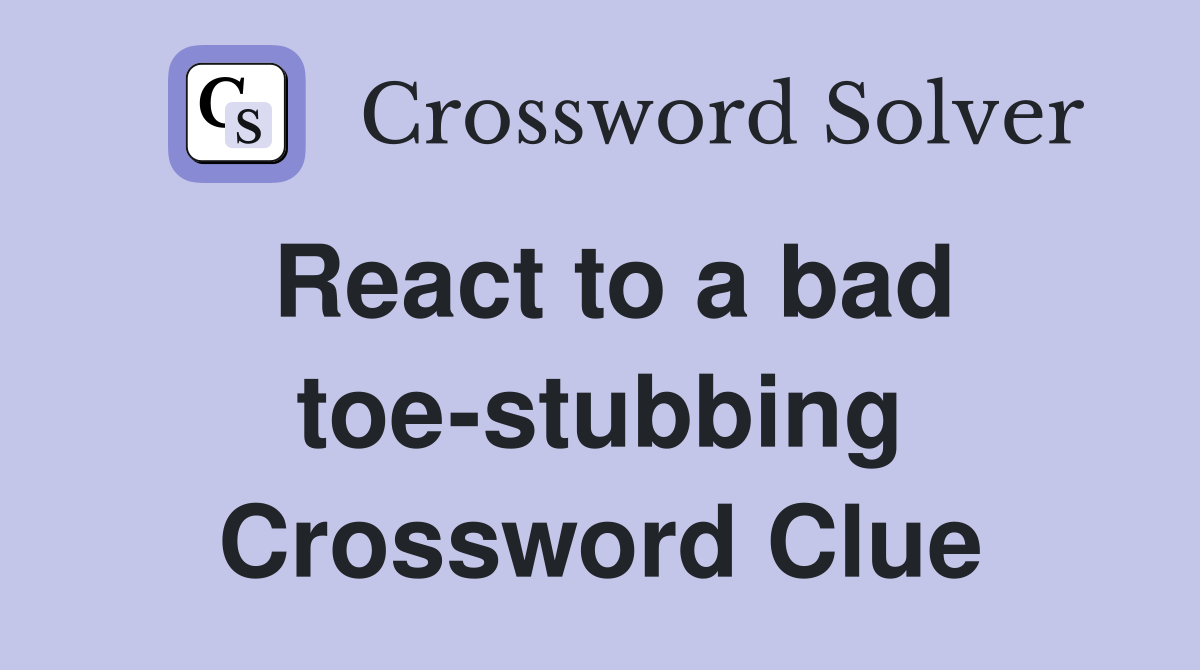 React to a bad toe-stubbing Crossword Clue