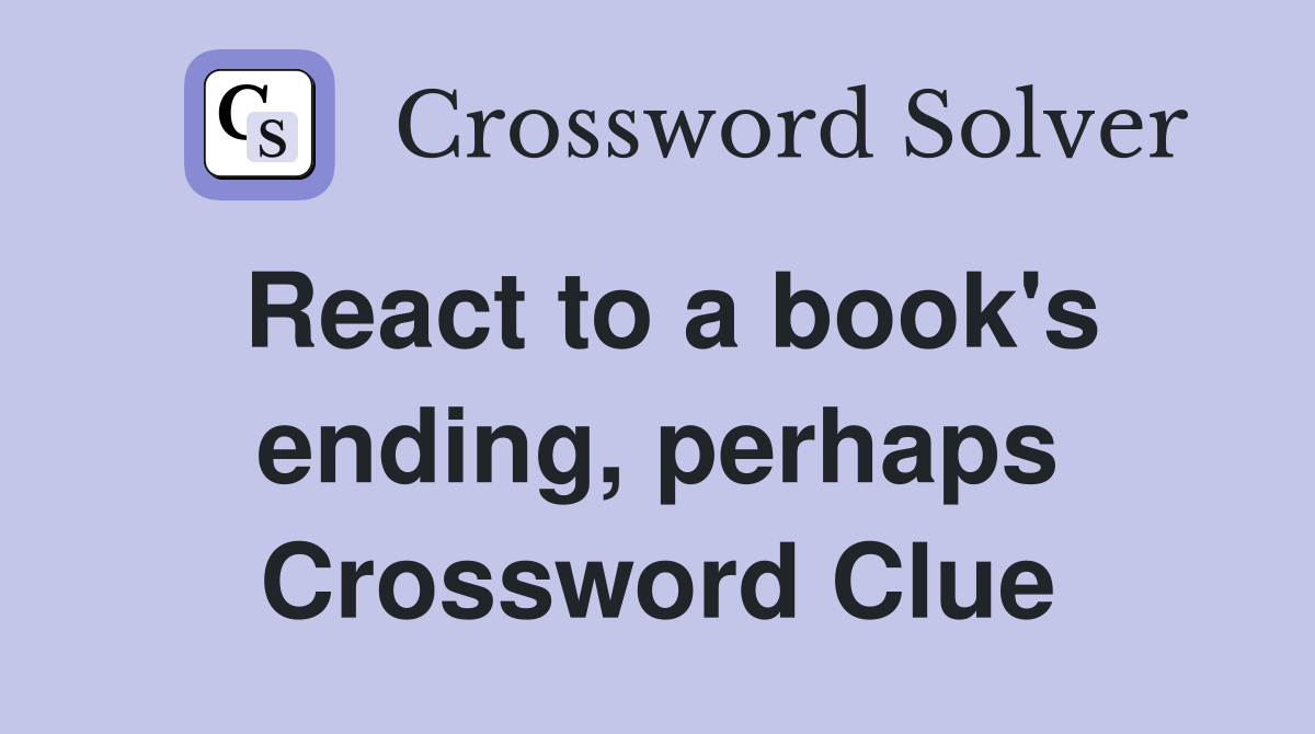 React to a book's ending, perhaps Crossword Clue