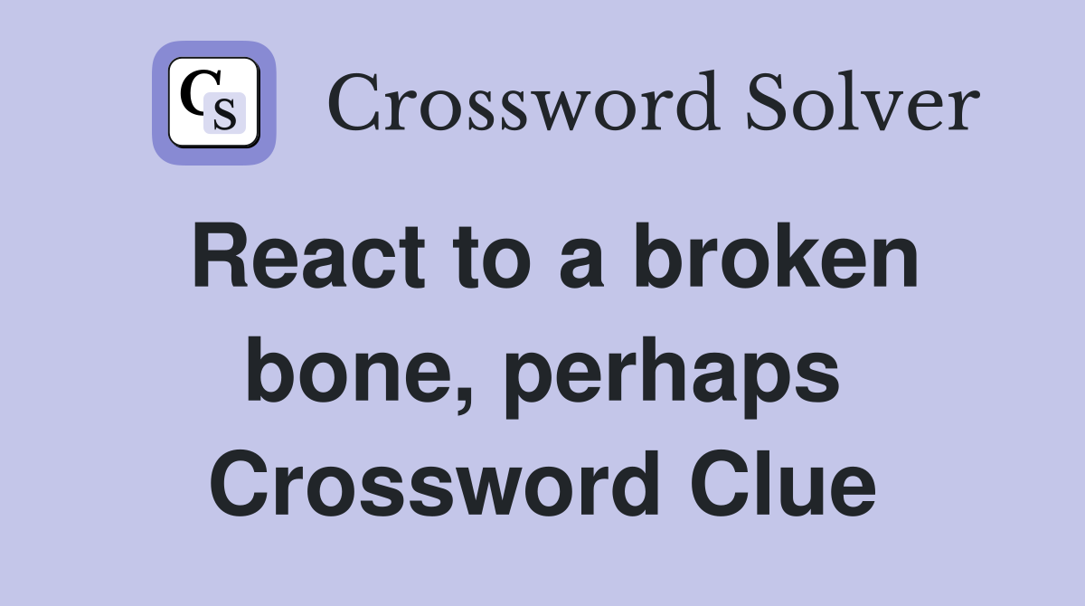 React to a broken bone, perhaps Crossword Clue