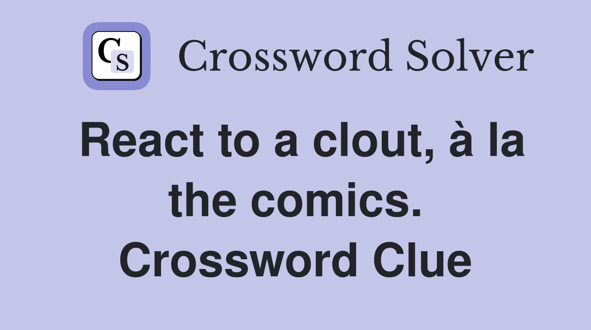 React to a clout, à la the comics. Crossword Clue