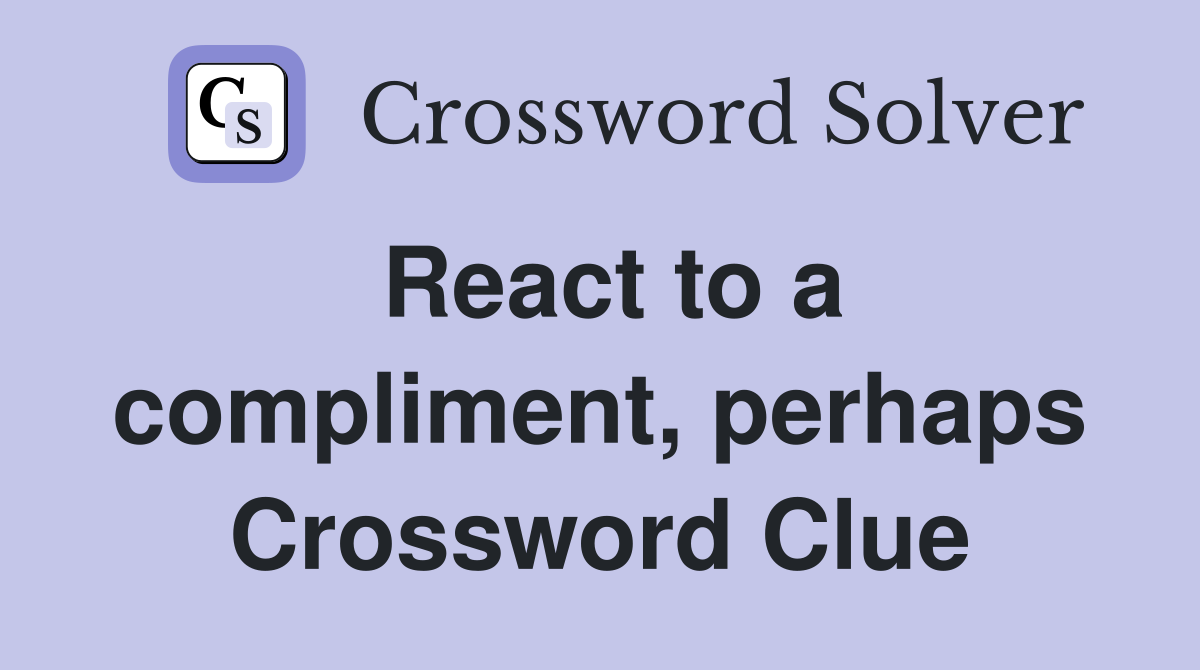 React to a compliment, perhaps Crossword Clue