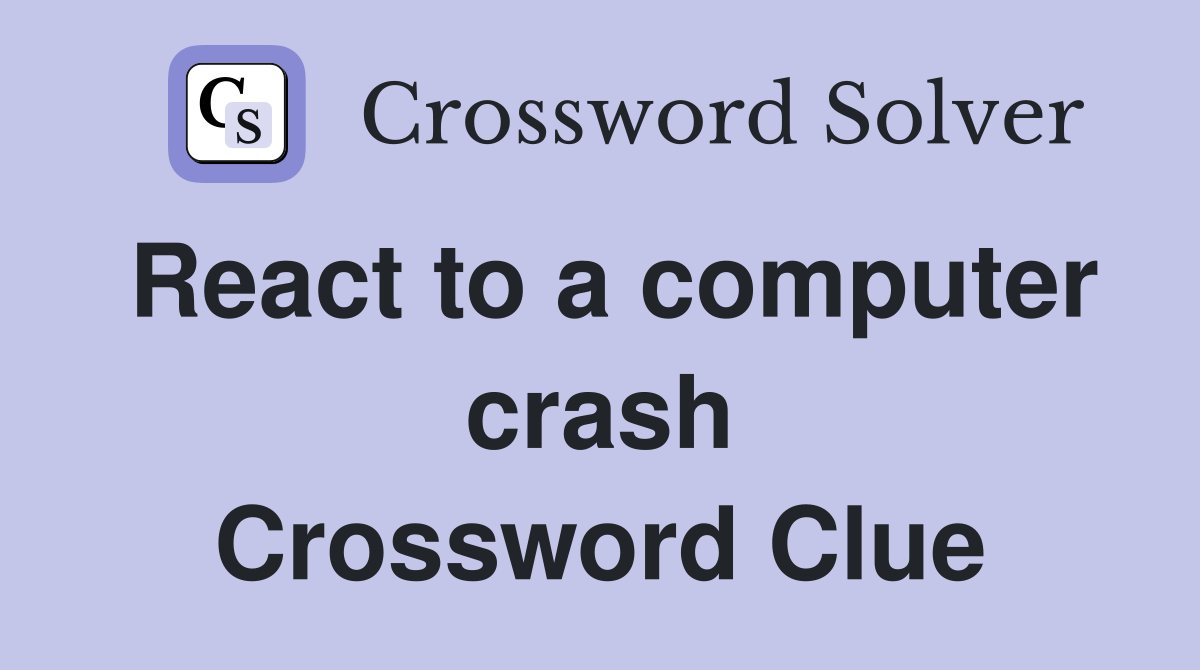 React to a computer crash Crossword Clue