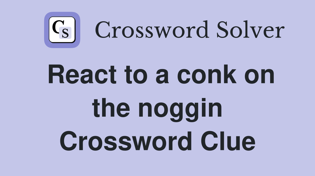 React to a conk on the noggin Crossword Clue