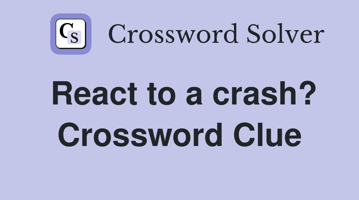 React to a crash? Crossword Clue