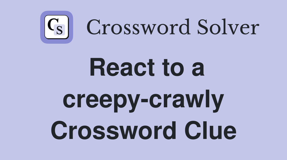 React to a creepy-crawly Crossword Clue