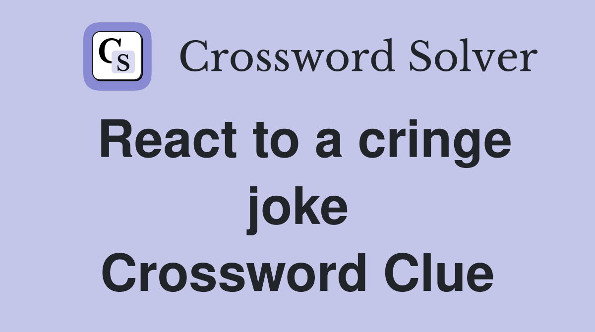 React to a cringe joke Crossword Clue