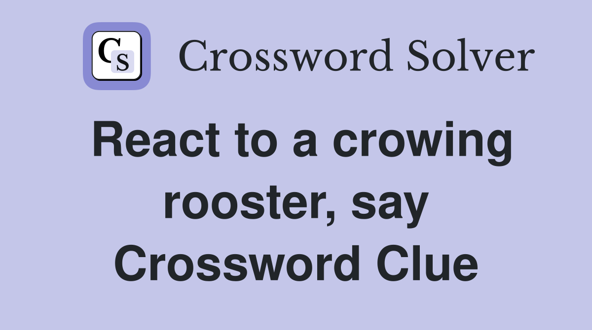 React to a crowing rooster, say Crossword Clue