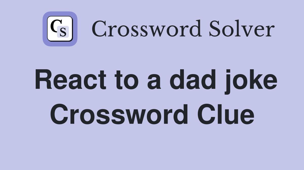 React to a dad joke Crossword Clue