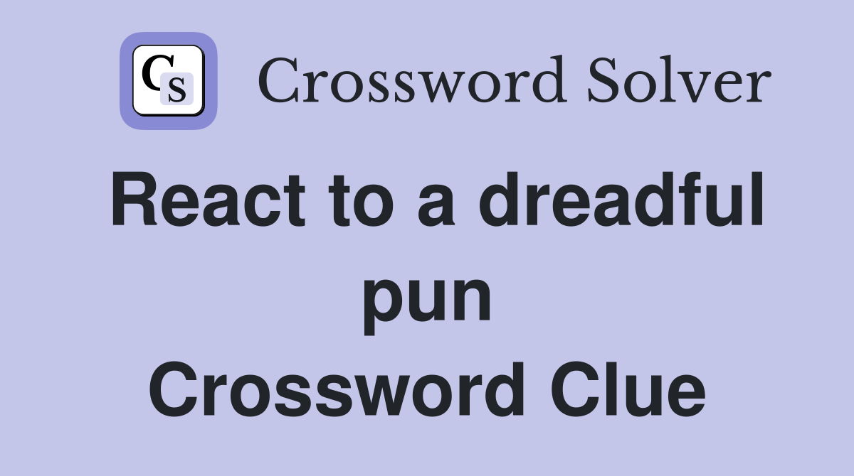React to a dreadful pun Crossword Clue