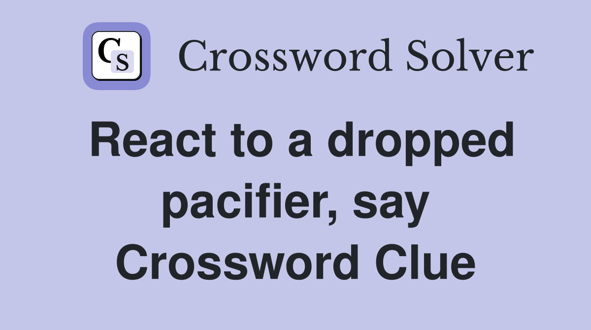 React to a dropped pacifier, say Crossword Clue