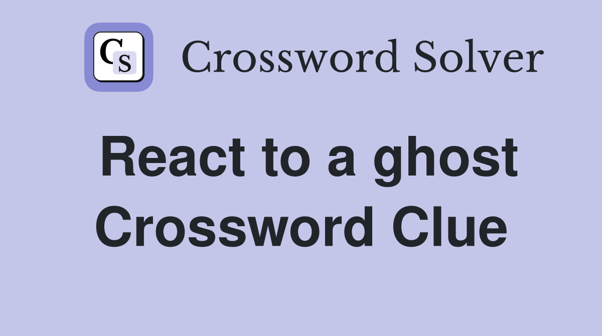 React to a ghost Crossword Clue