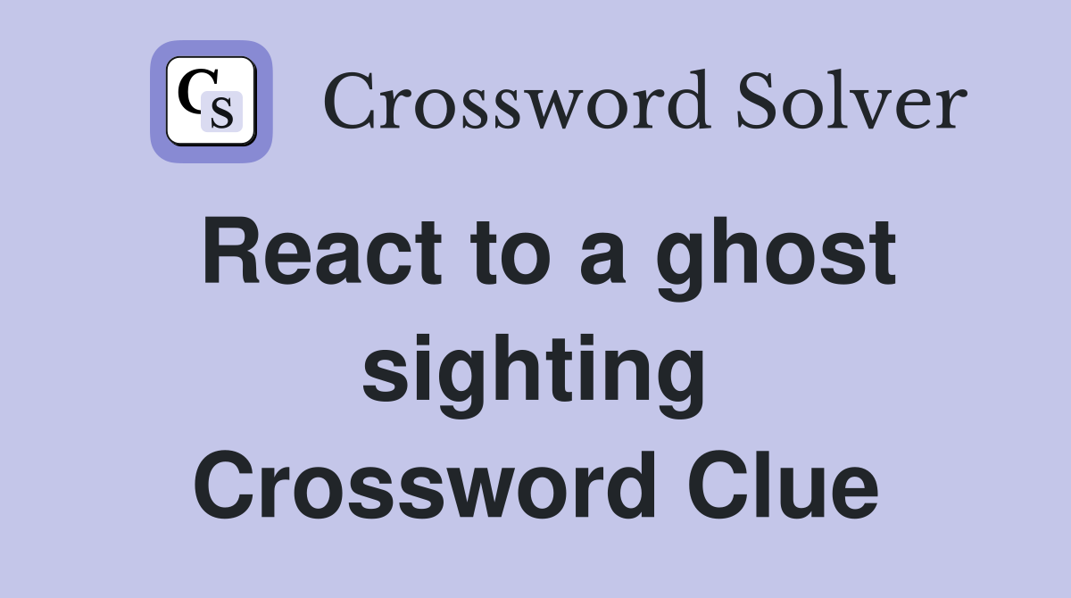 React to a ghost sighting Crossword Clue