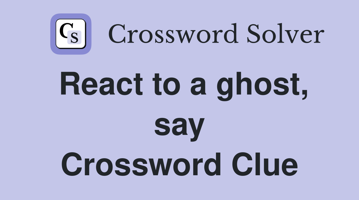 React to a ghost, say Crossword Clue