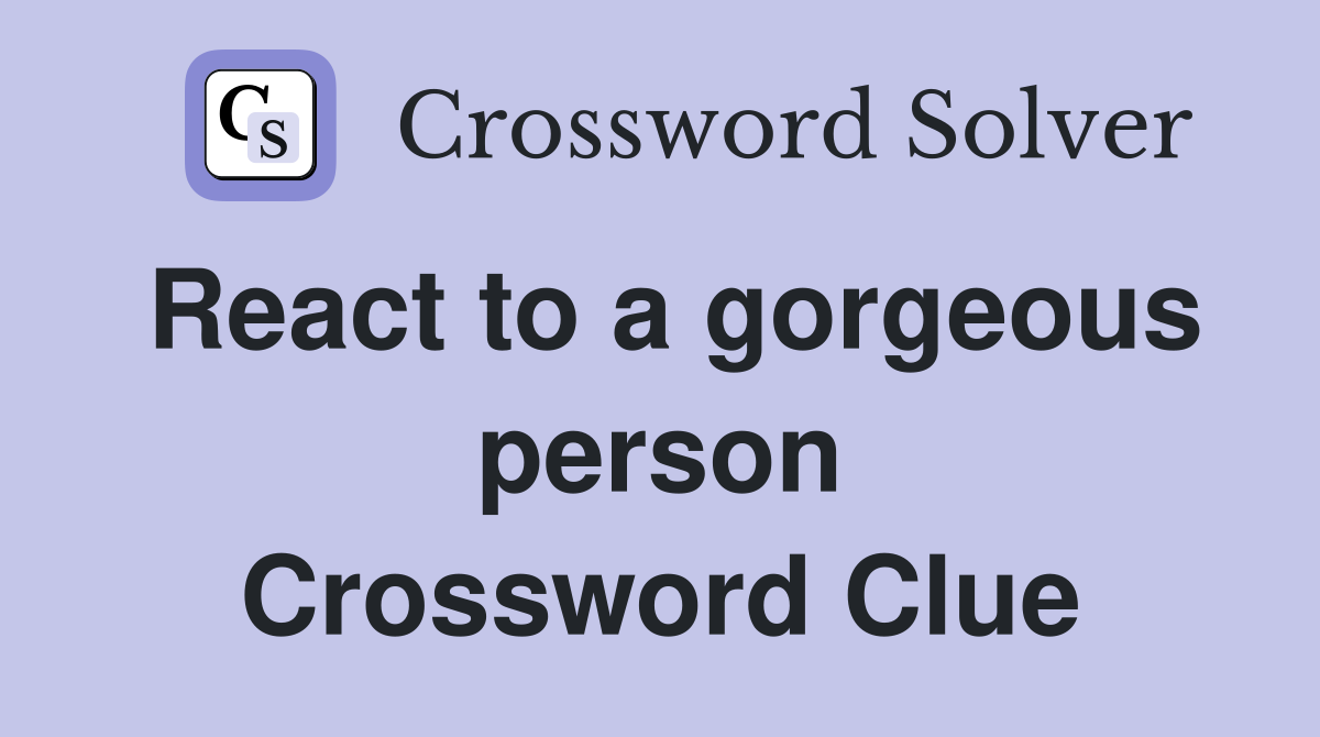 React to a gorgeous person Crossword Clue