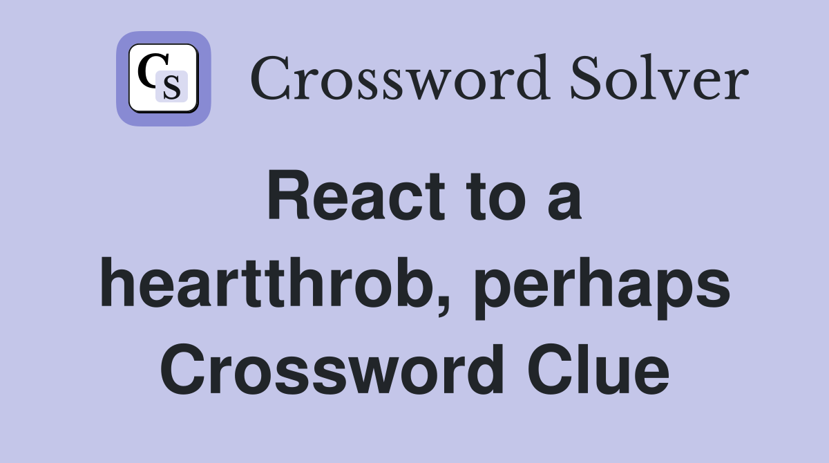 React to a heartthrob perhaps Crossword Clue Answers Crossword Solver