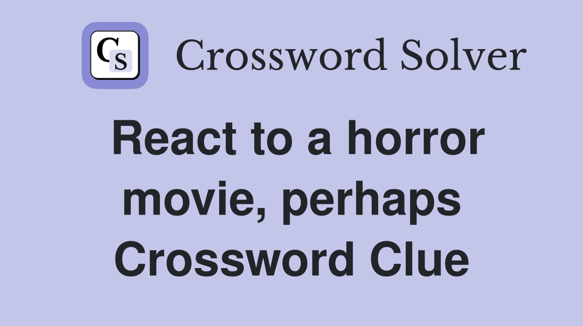 React to a horror movie, perhaps Crossword Clue