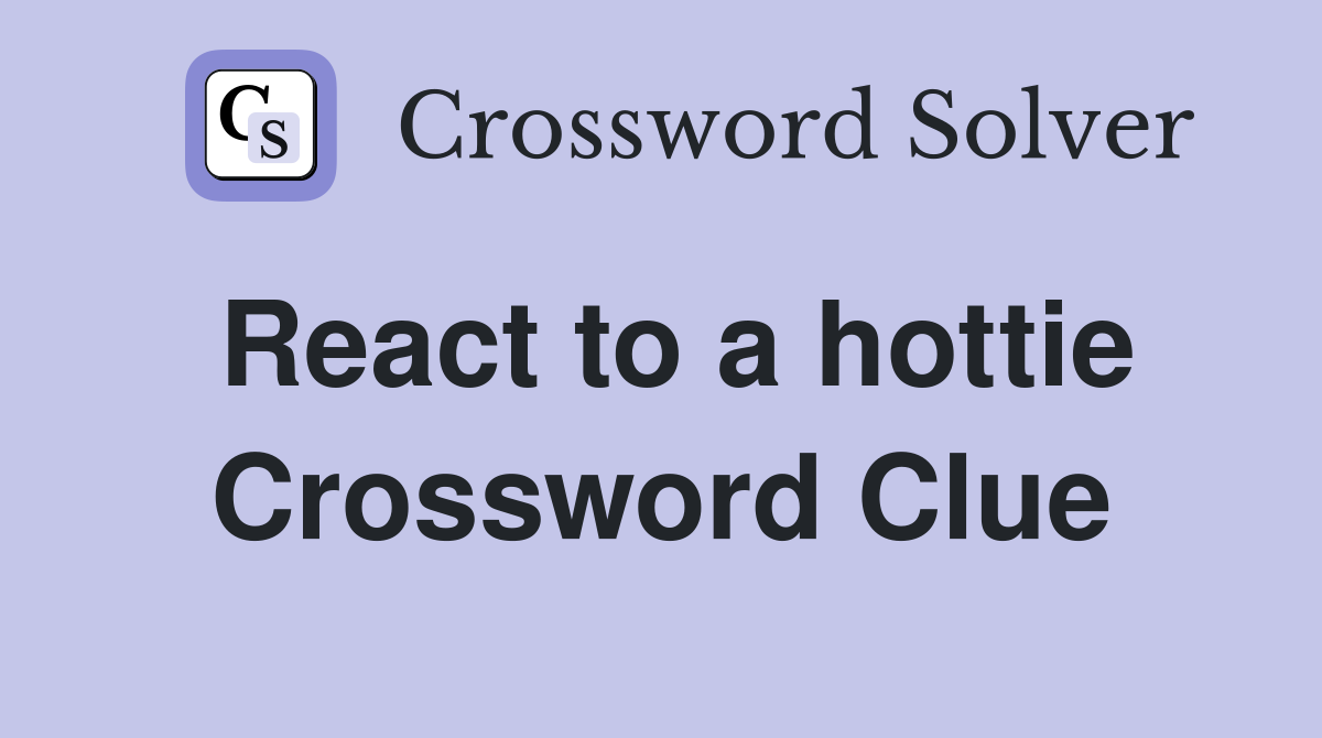 React to a hottie Crossword Clue
