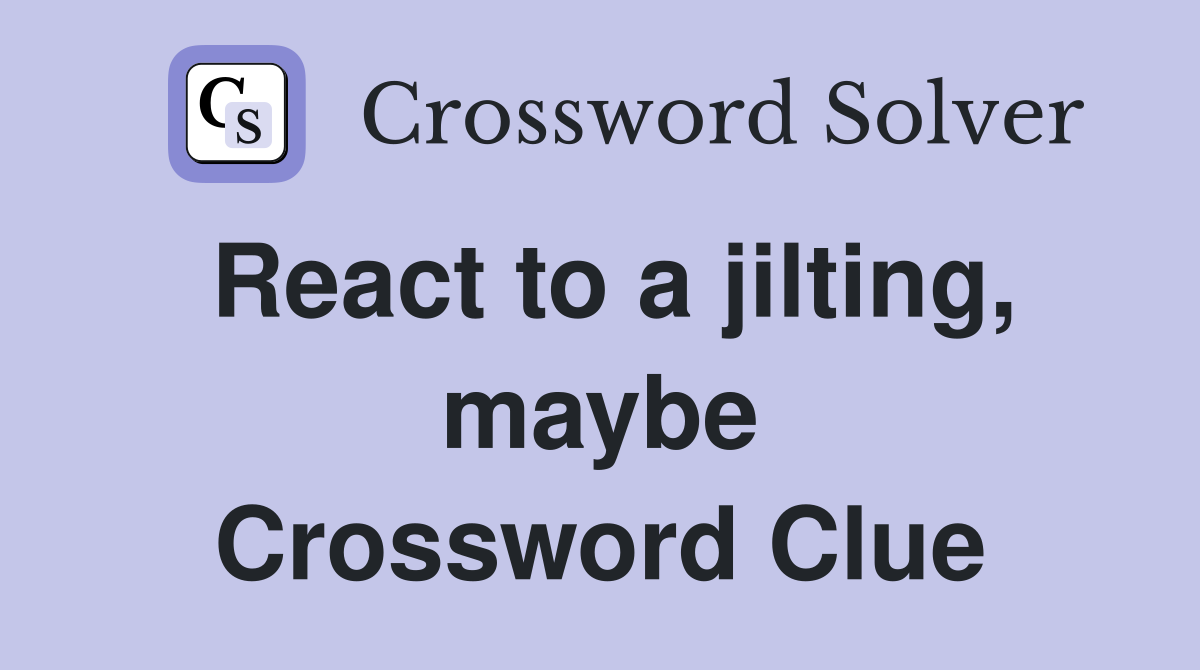 React to a jilting, maybe Crossword Clue