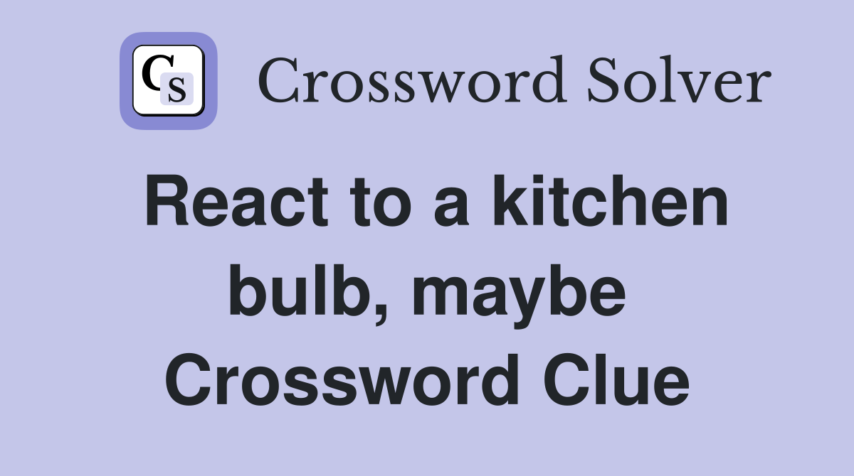 React to a kitchen bulb, maybe Crossword Clue